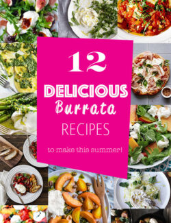 12 Delicious Burrata Recipes to Make This Summer! From pizza to salads, appetizers, and everything in between!